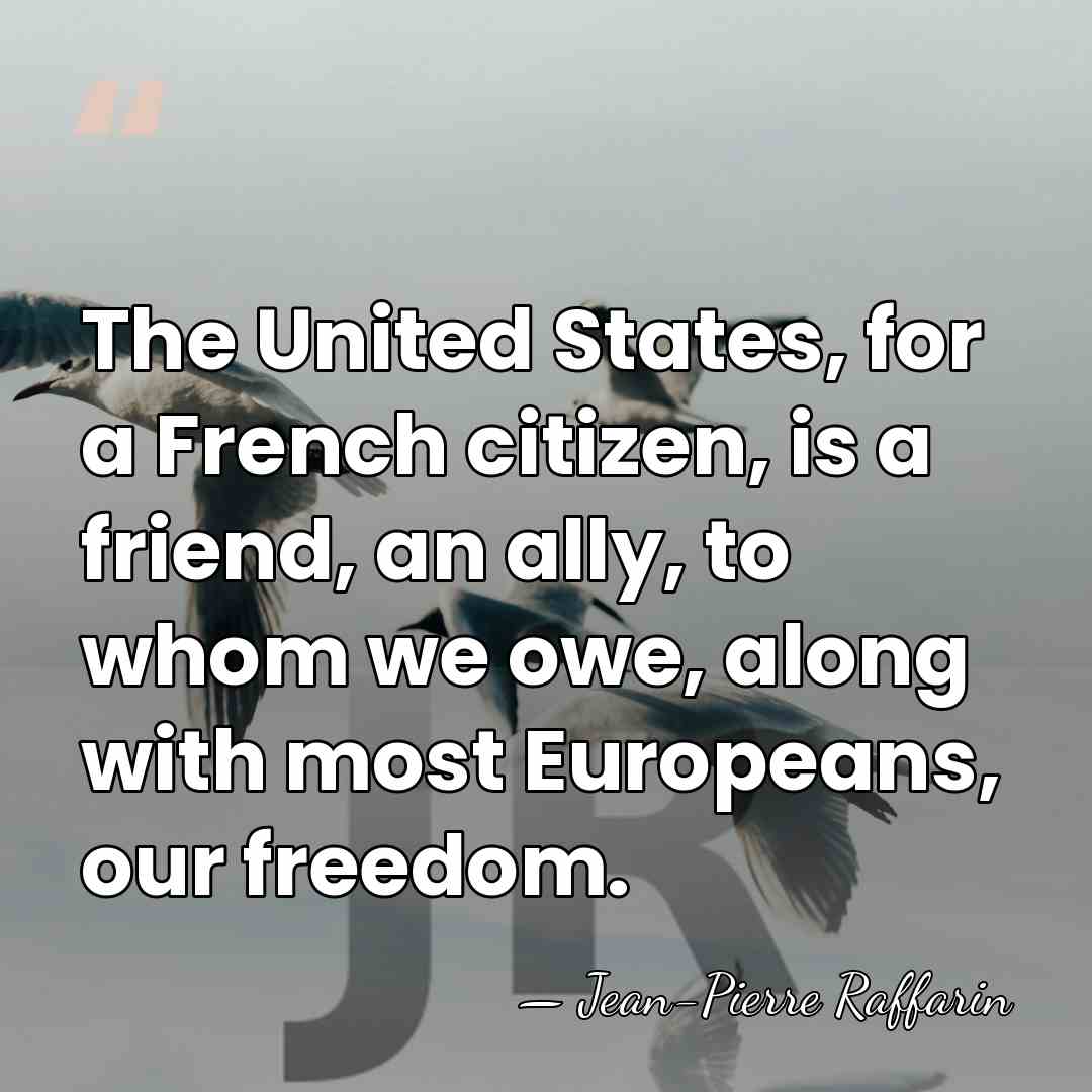 The United States, for a French citizen, is a friend, an ally,&hellip; - Jean-Pierre Raffarin