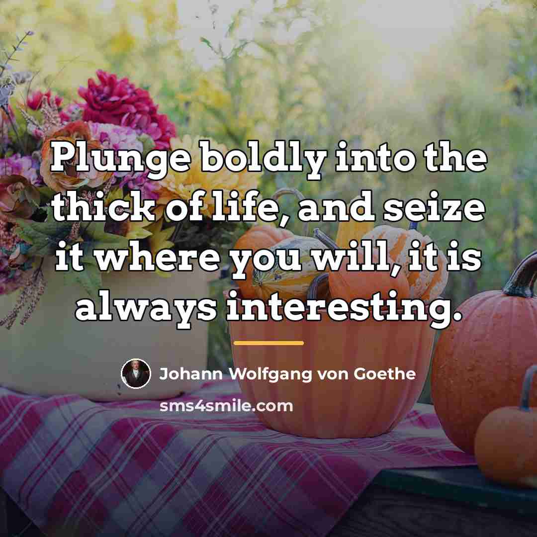 “Plunge boldly into the thick of life, and seize it…” quote by Johann Wolfgang von Goethe
