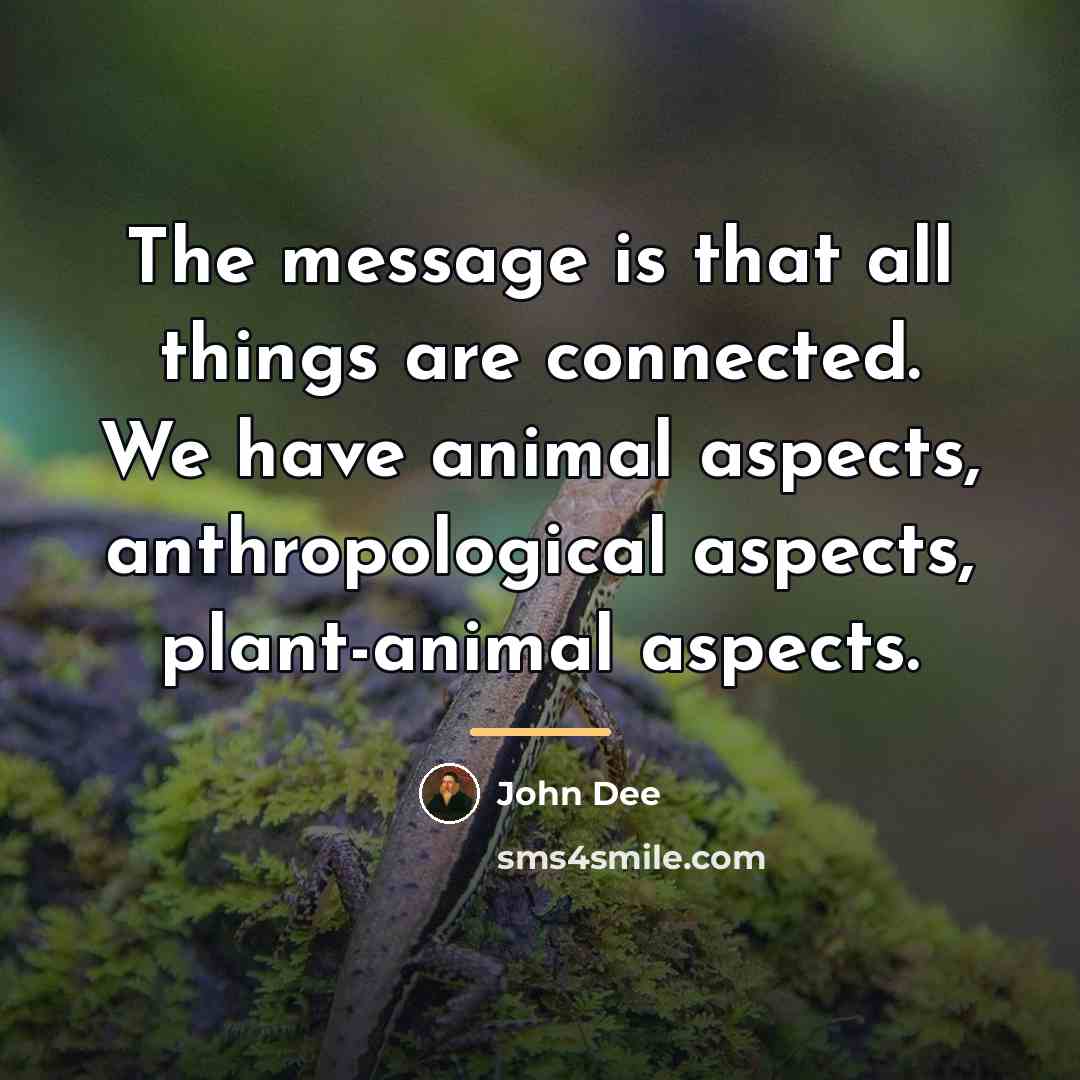 “The message is that all things are connected. We have…” quote by John Dee