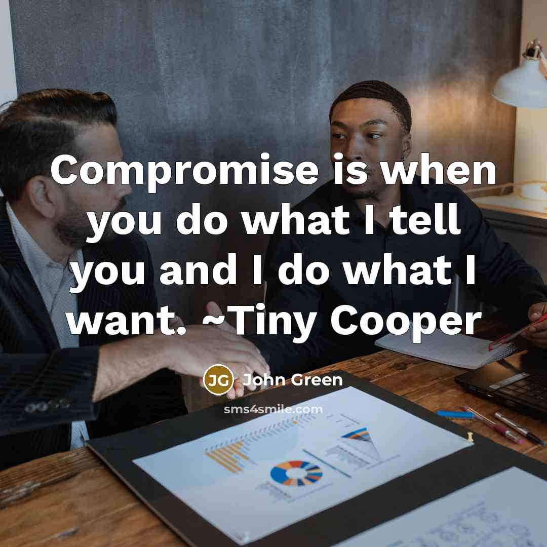 “Compromise is when you do what I tell you and…” quote by John Green