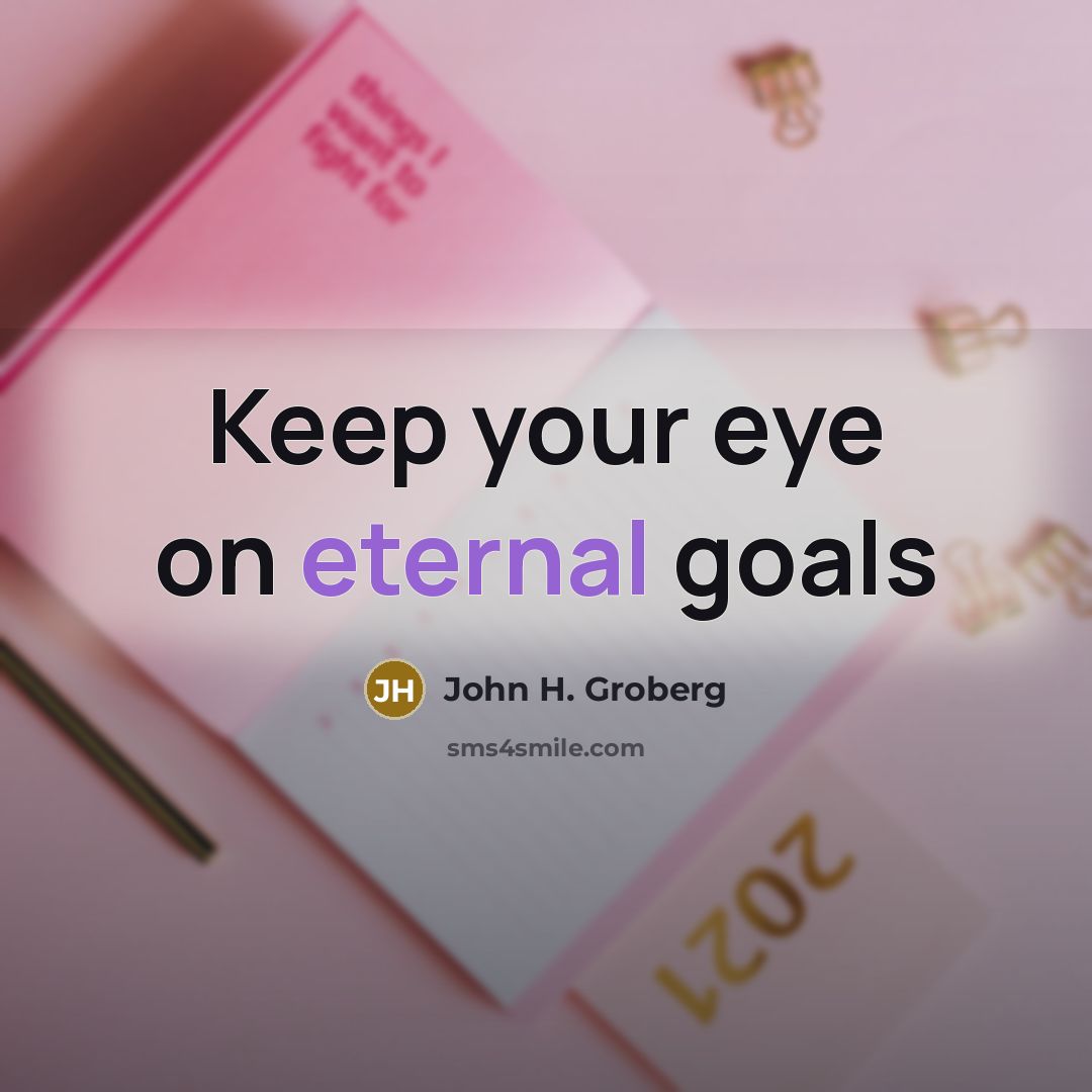 “Keep your eye on eternal goals…” quote by John H. Groberg