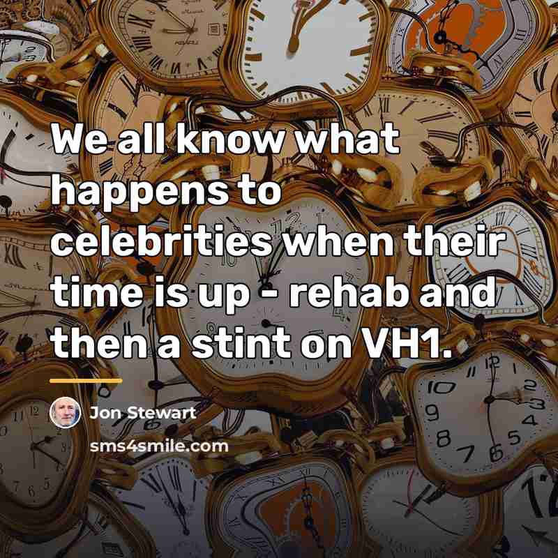 “We all know what happens to celebrities when their time…” quote by Jon Stewart