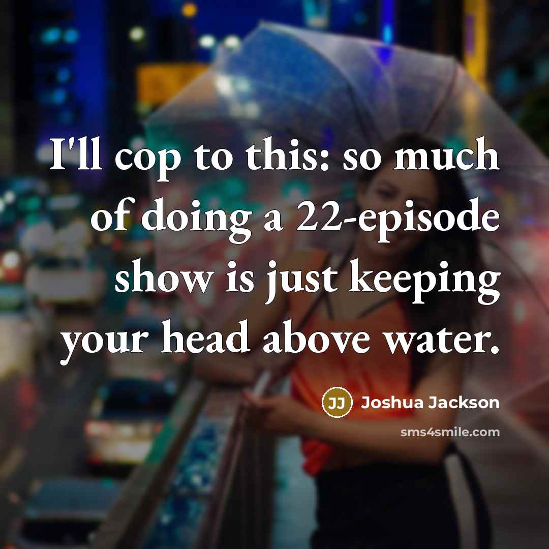 “I'll cop to this: so much of doing a 22-episode…” quote by Joshua Jackson