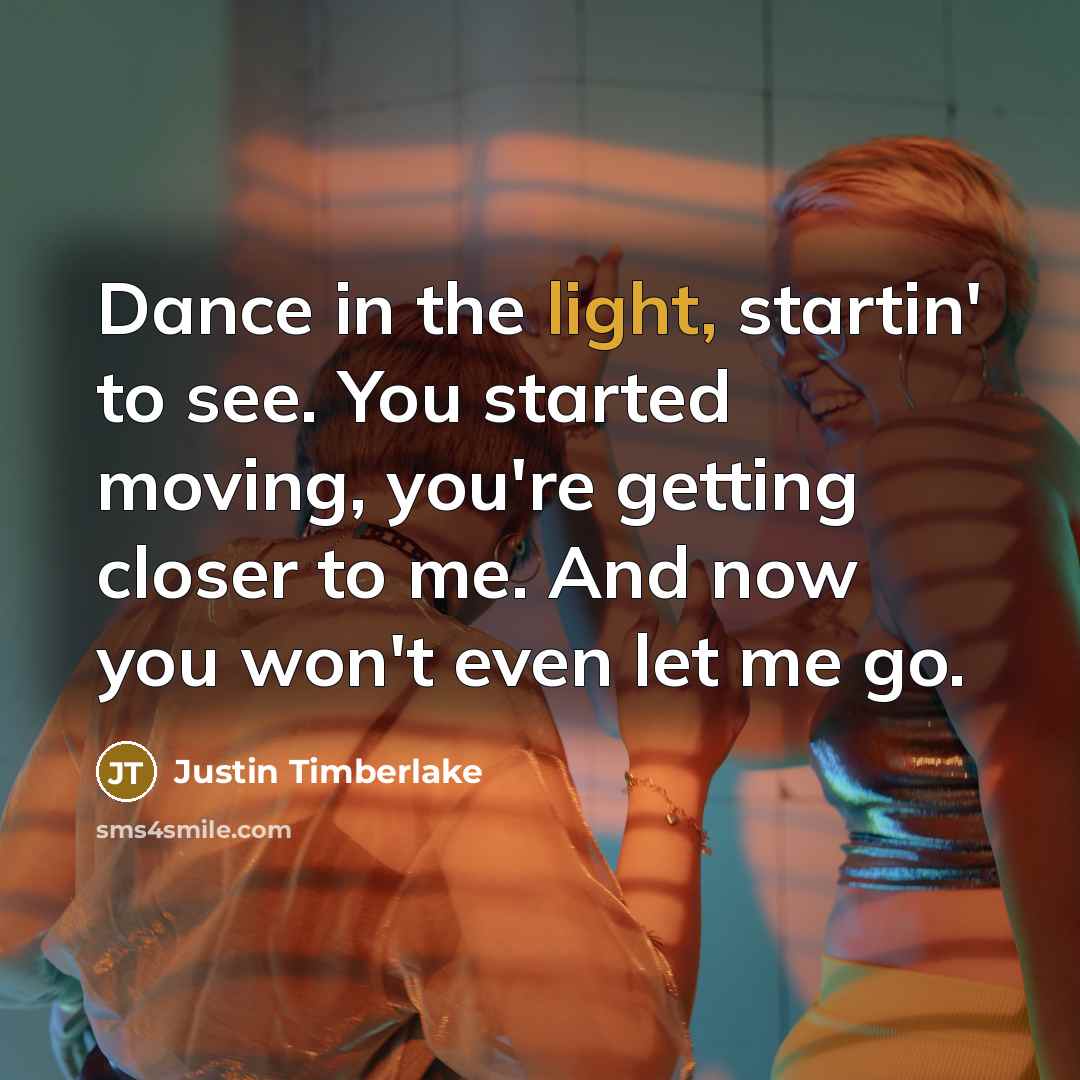 “Dance in the light, startin' to see. You started moving,…” quote by Justin Timberlake