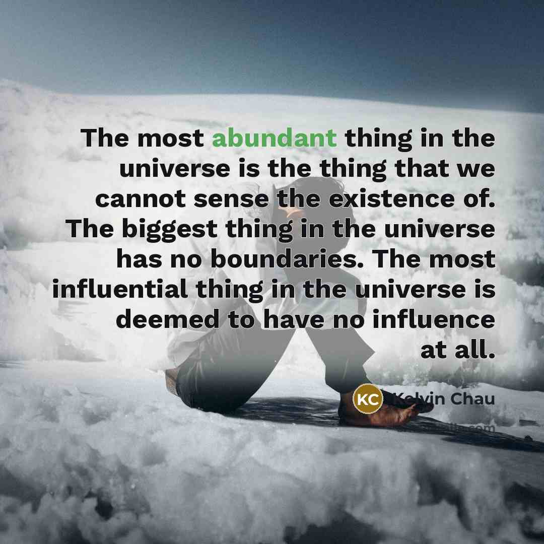 “The most abundant thing in the universe is the thing that we cannot sense the existence of. The biggest thing in the universe has no boundaries. The most influential thing in the universe is deemed to have no influence at all.” quote by Kelvin Chau
