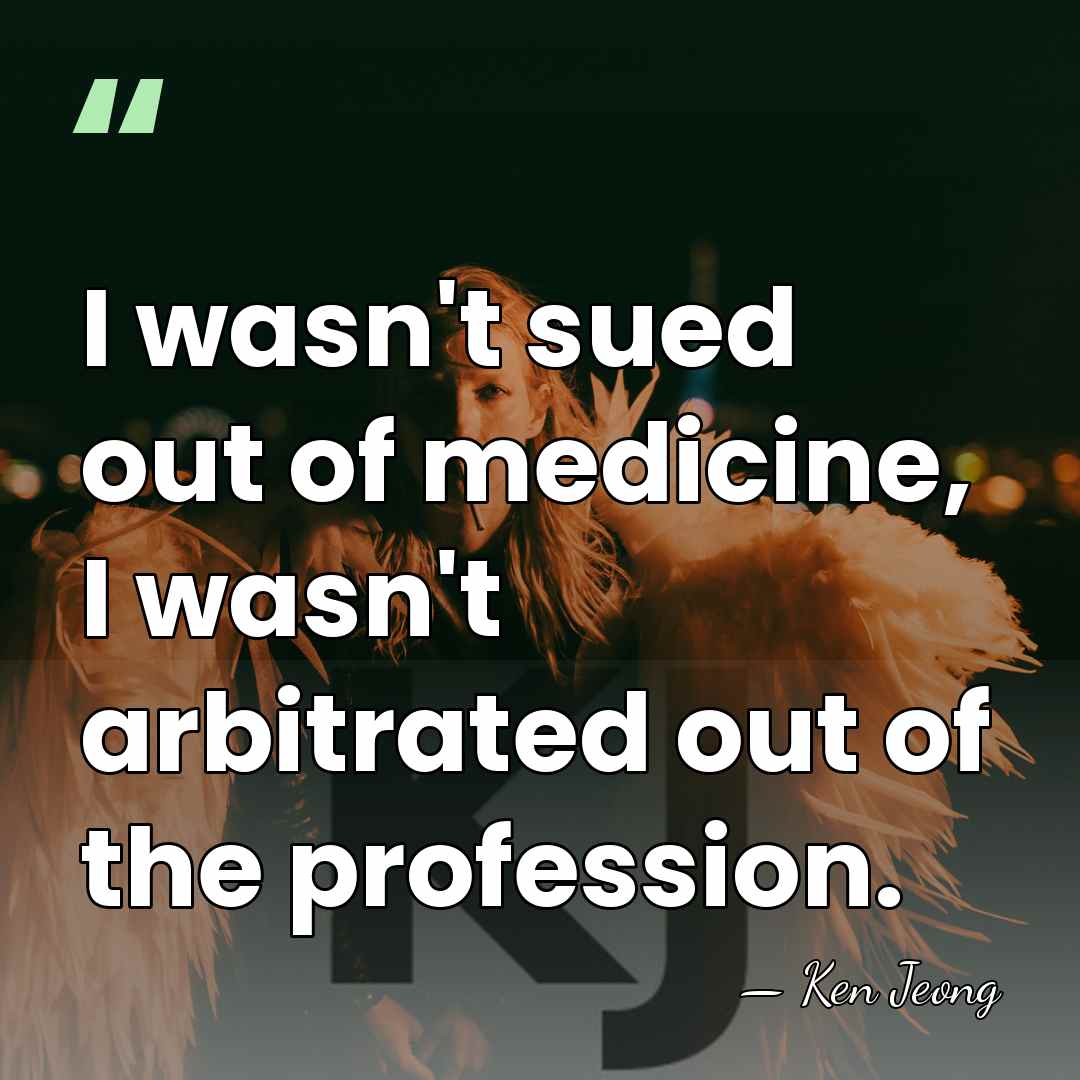 I wasn't sued out of medicine, I wasn't arbitrated out of the&hellip; - Ken Jeong