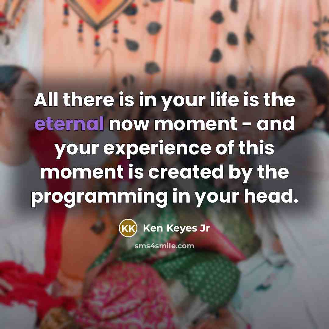 “All there is in your life is the eternal now…” quote by Ken Keyes Jr