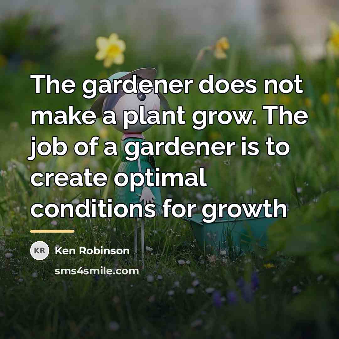 “The gardener does not make a plant grow. The job…” quote by Ken Robinson