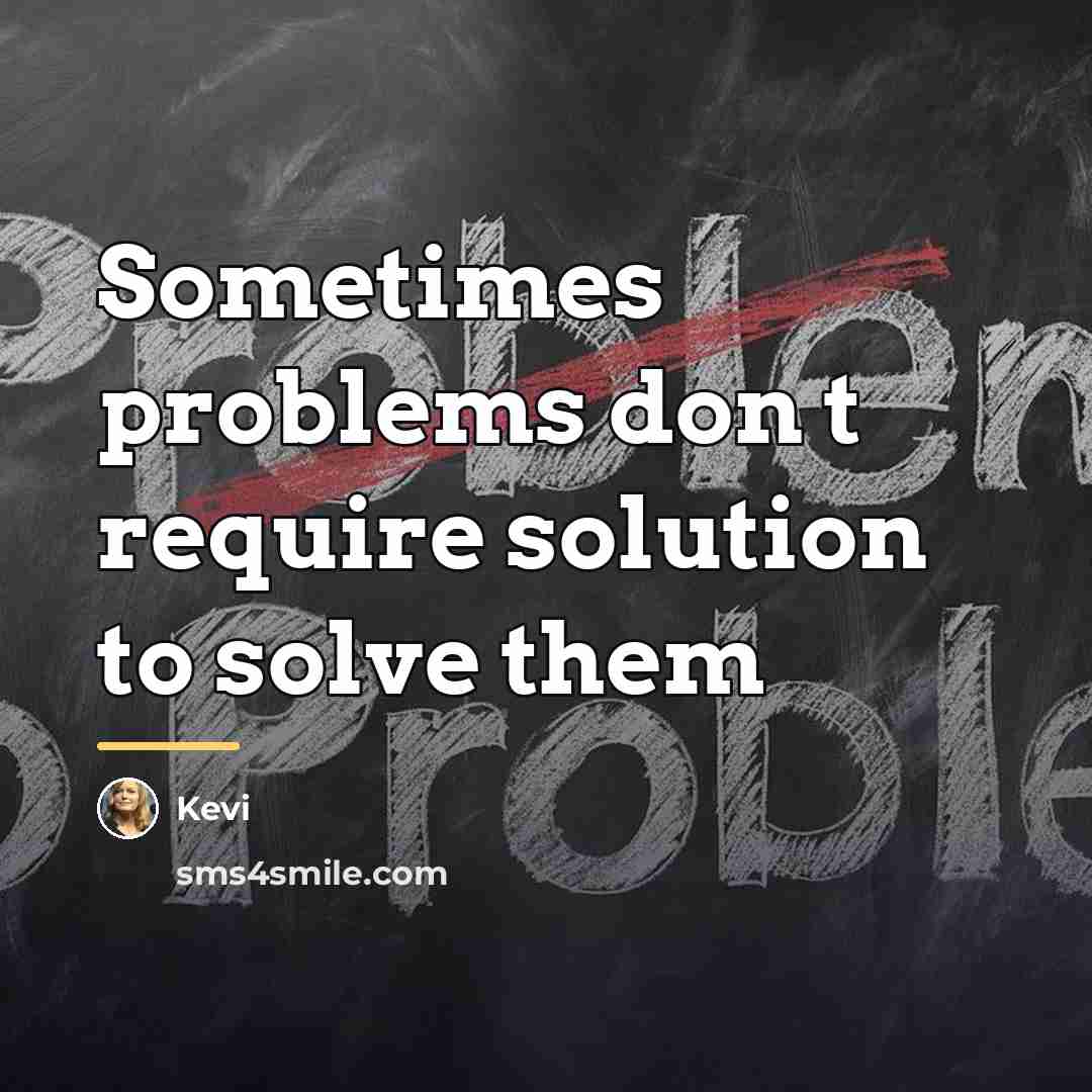 “Sometimes problems don t require solution to solve them…” quote by Kevi
