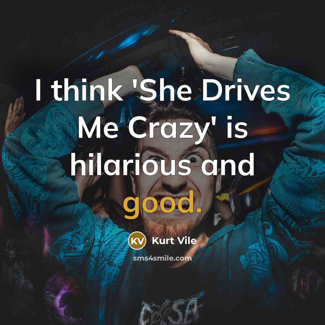 “I think 'She Drives Me Crazy' is hilarious and good.…” quote by Kurt Vile