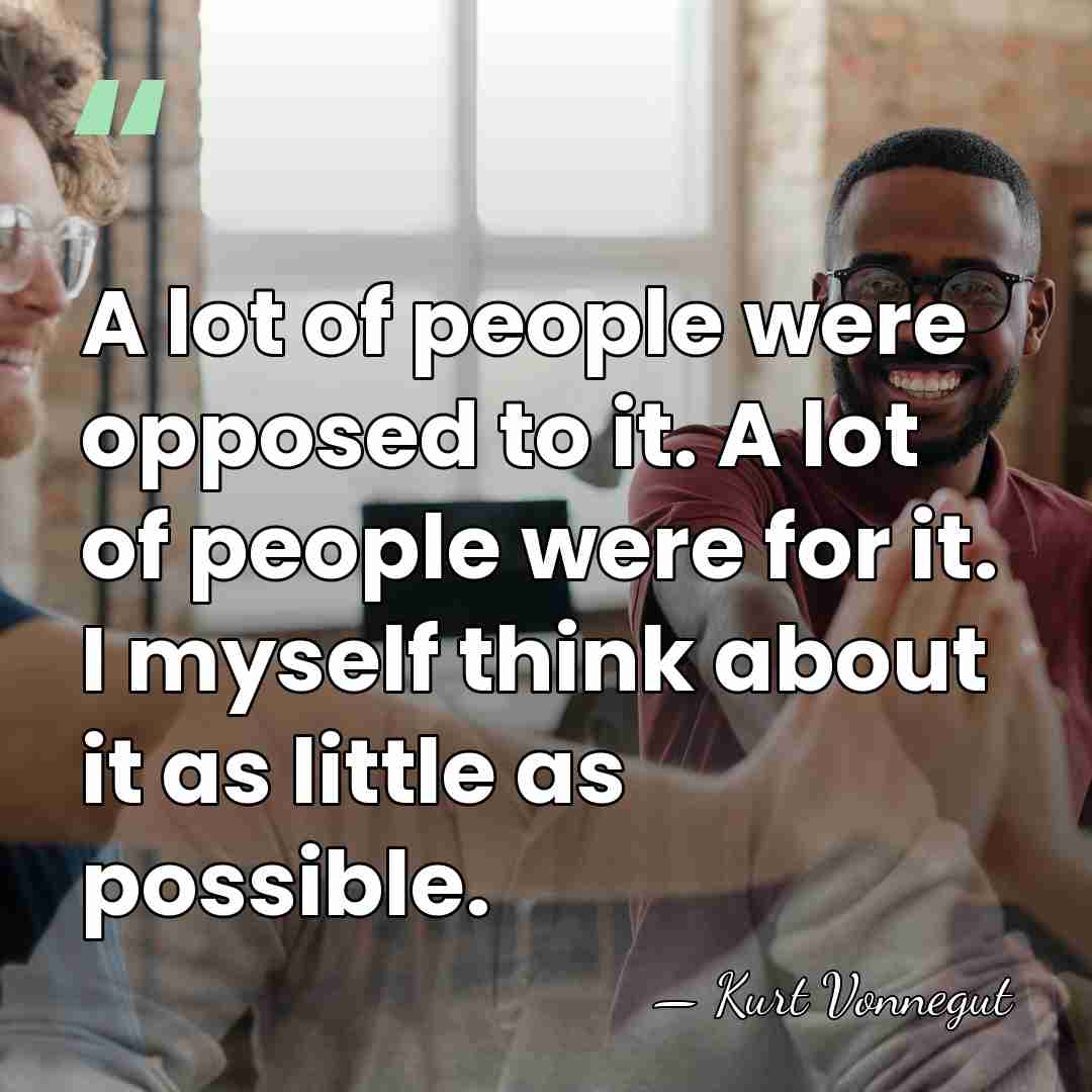 A lot of people were opposed to it. A lot of people&hellip; - Kurt Vonnegut