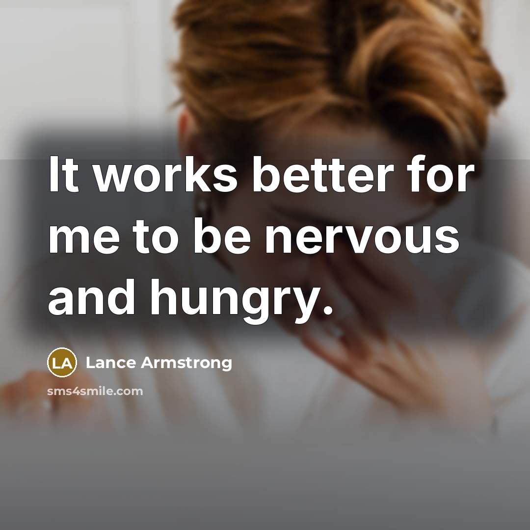 “It works better for me to be nervous and hungry.…” quote by Lance Armstrong