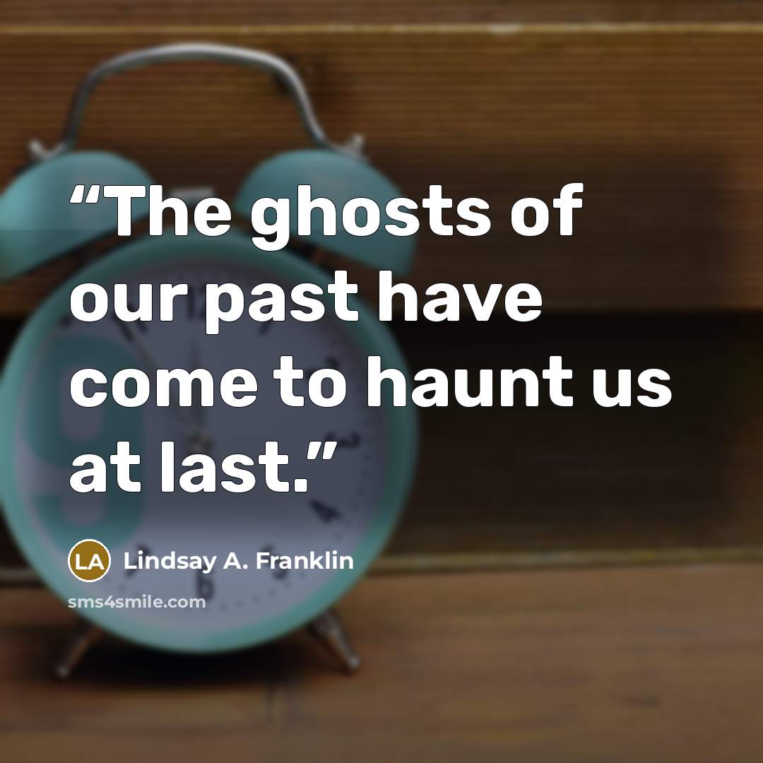 “The ghosts of our past have come to haunt us at last.” quote by Lindsay A. Franklin