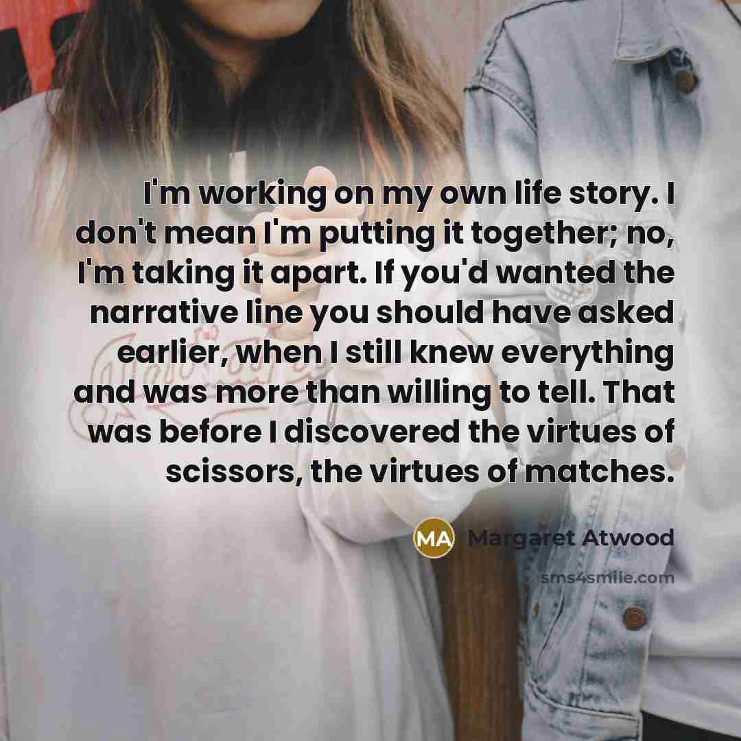 “I'm working on my own life story. I don't mean…” quote by Margaret Atwood