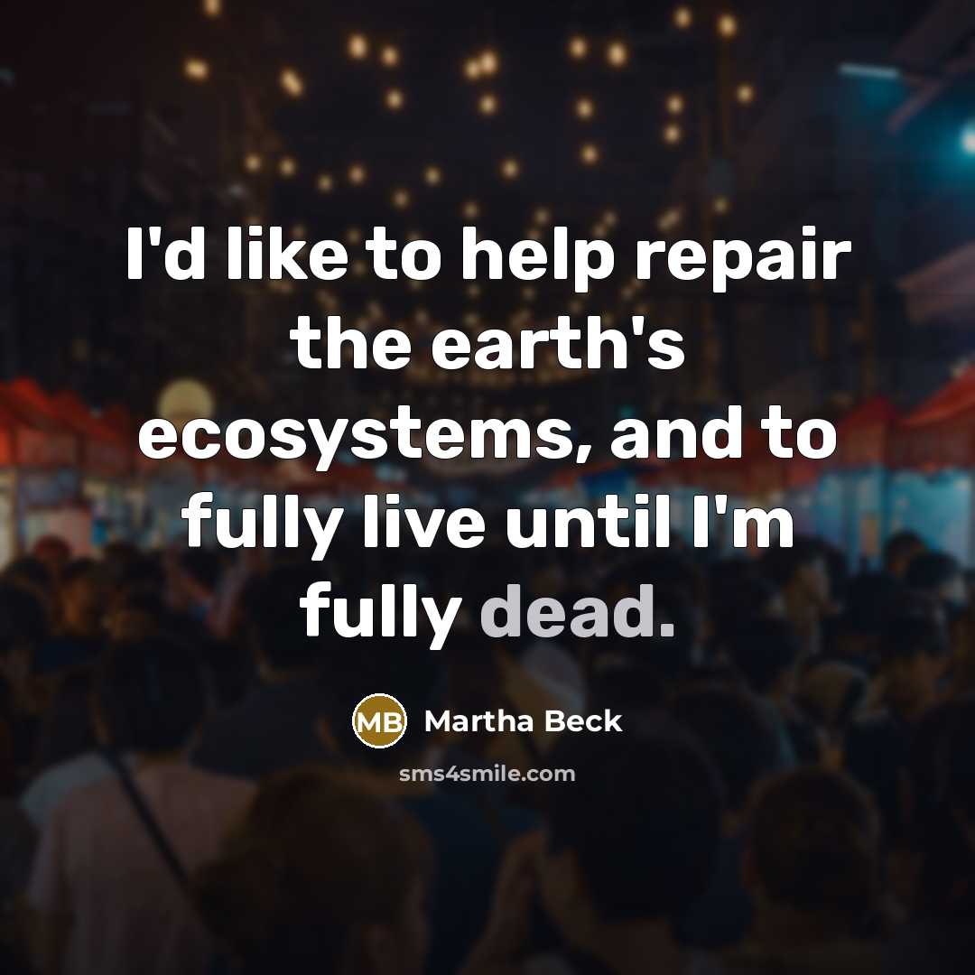 “I'd like to help repair the earth's ecosystems, and to…” quote by Martha Beck