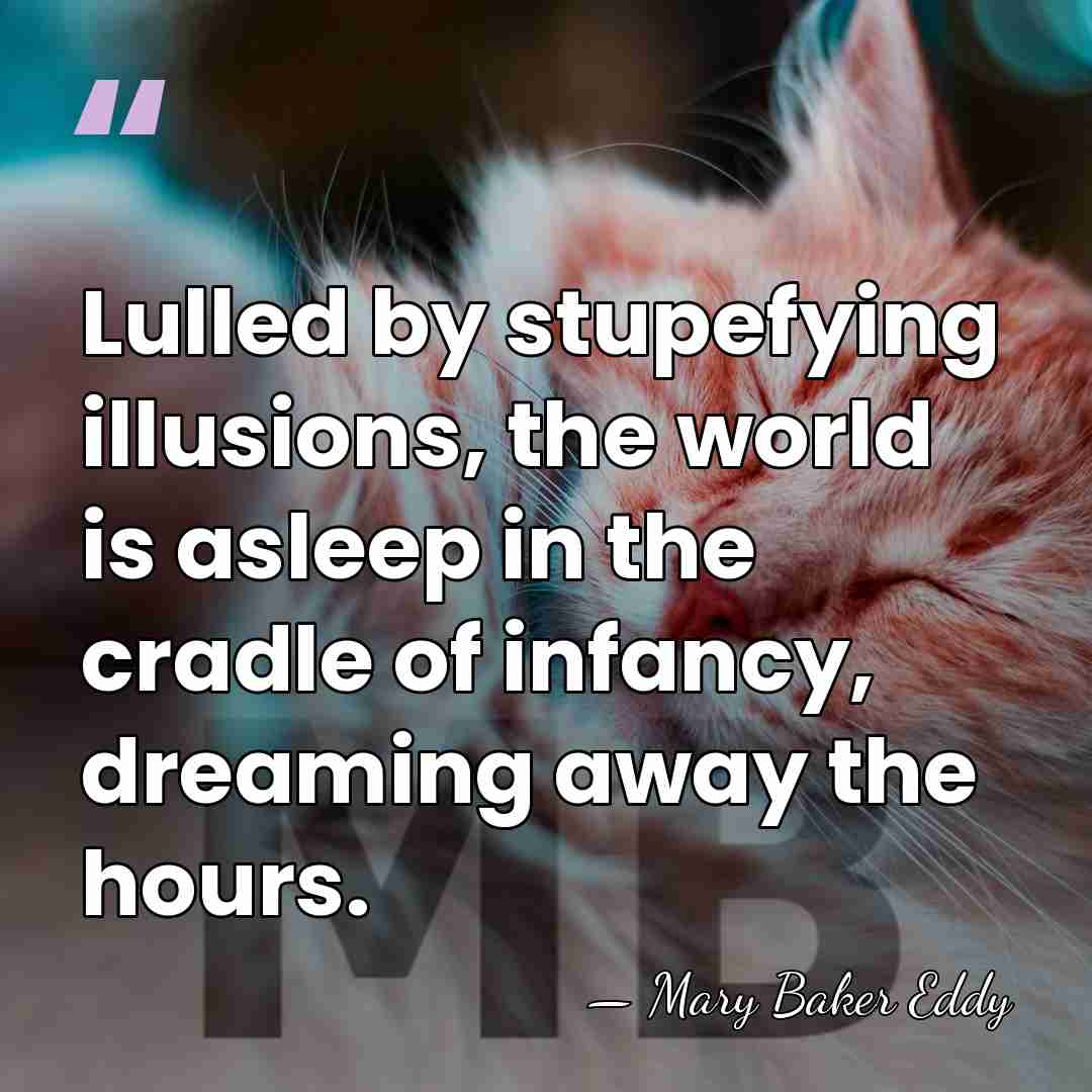Lulled by stupefying illusions, the world is asleep in the cradle of&hellip; - Mary Baker Eddy