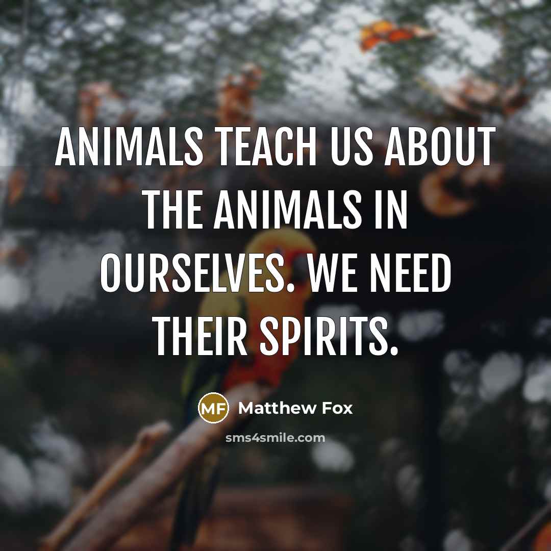 “Animals teach us about the animals in ourselves. We need…” quote by Matthew Fox