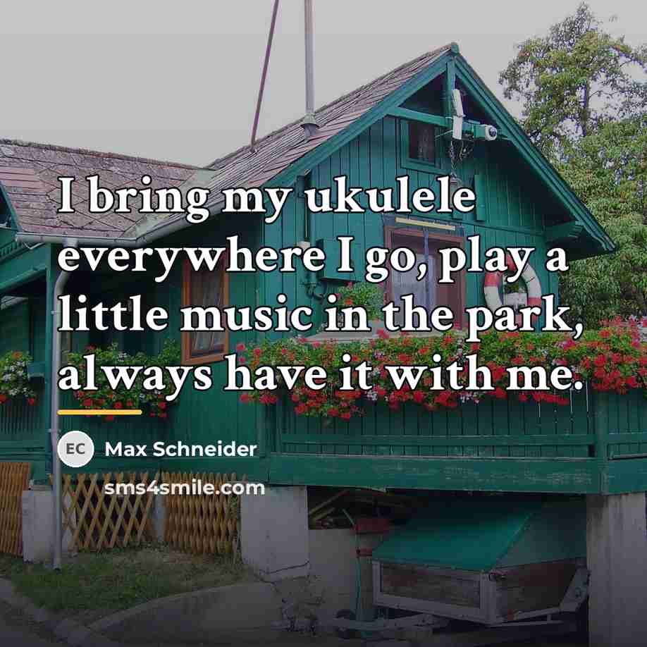 “I bring my ukulele everywhere I go, play a little…” quote by Max Schneider
