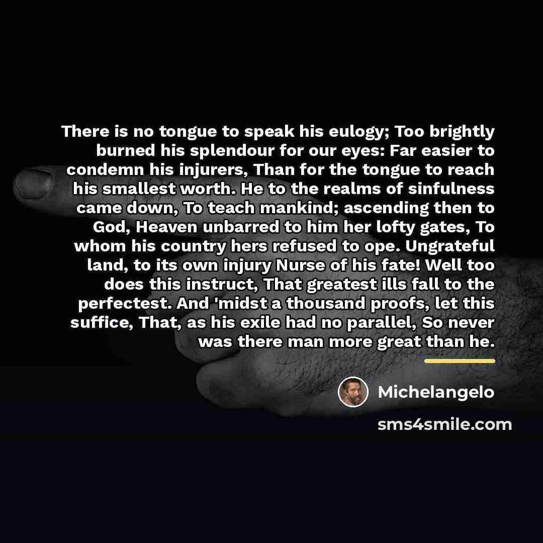 “There is no tongue to speak his eulogy; Too brightly…” quote by Michelangelo
