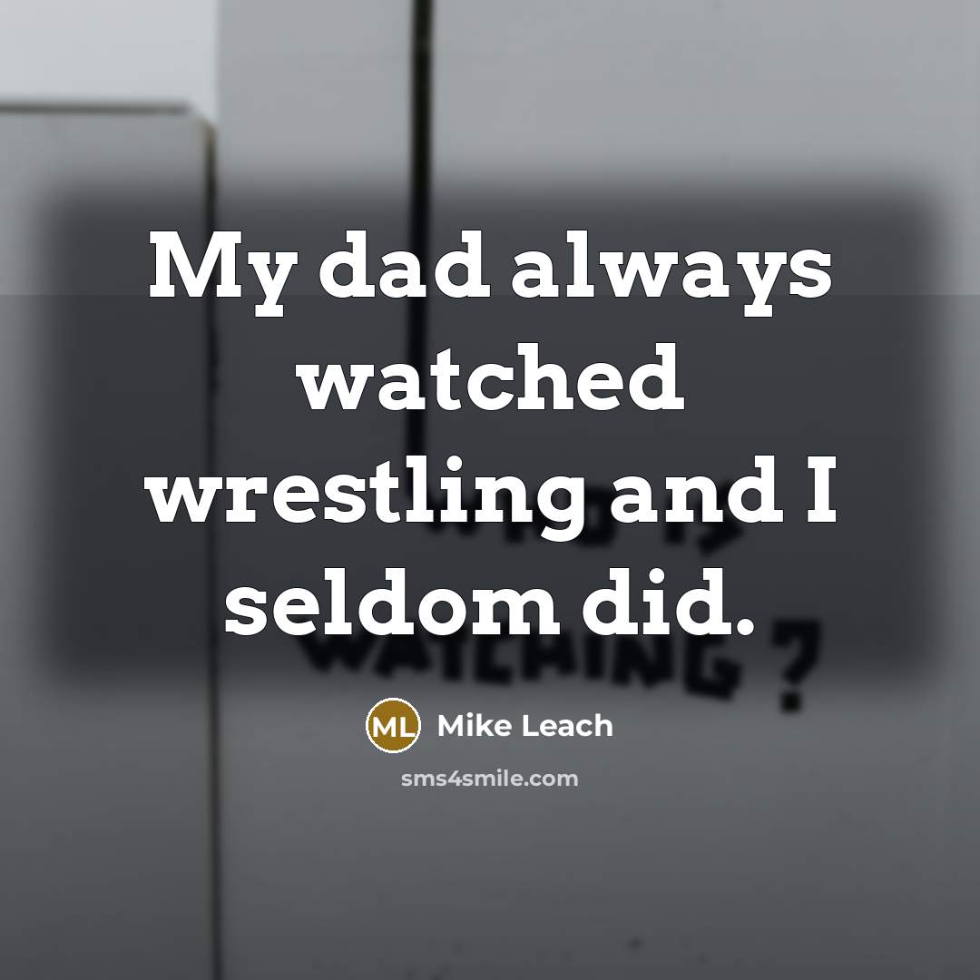 “My dad always watched wrestling and I seldom did.…” quote by Mike Leach