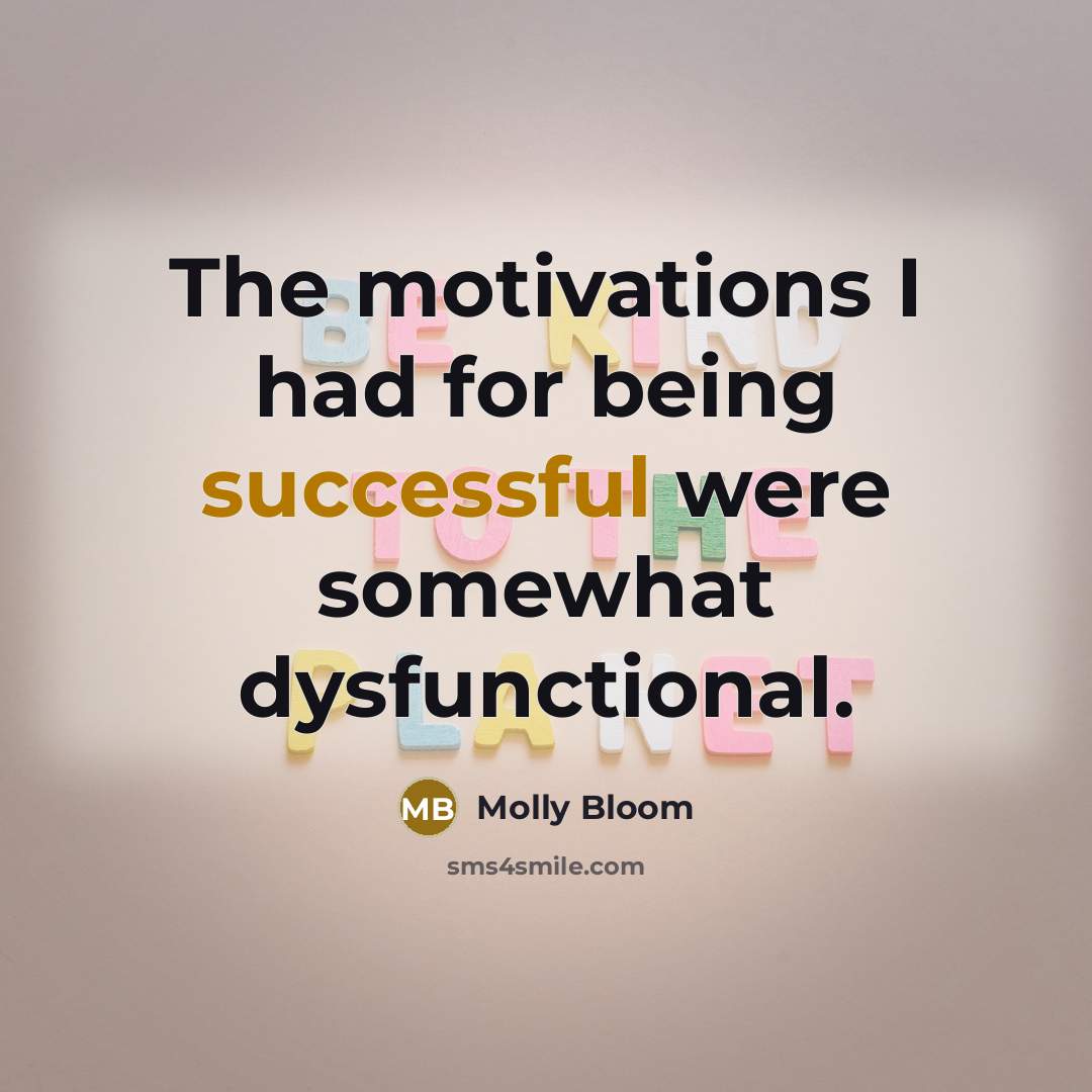 “The motivations I had for being successful were somewhat dysfunctional.…” quote by Molly Bloom