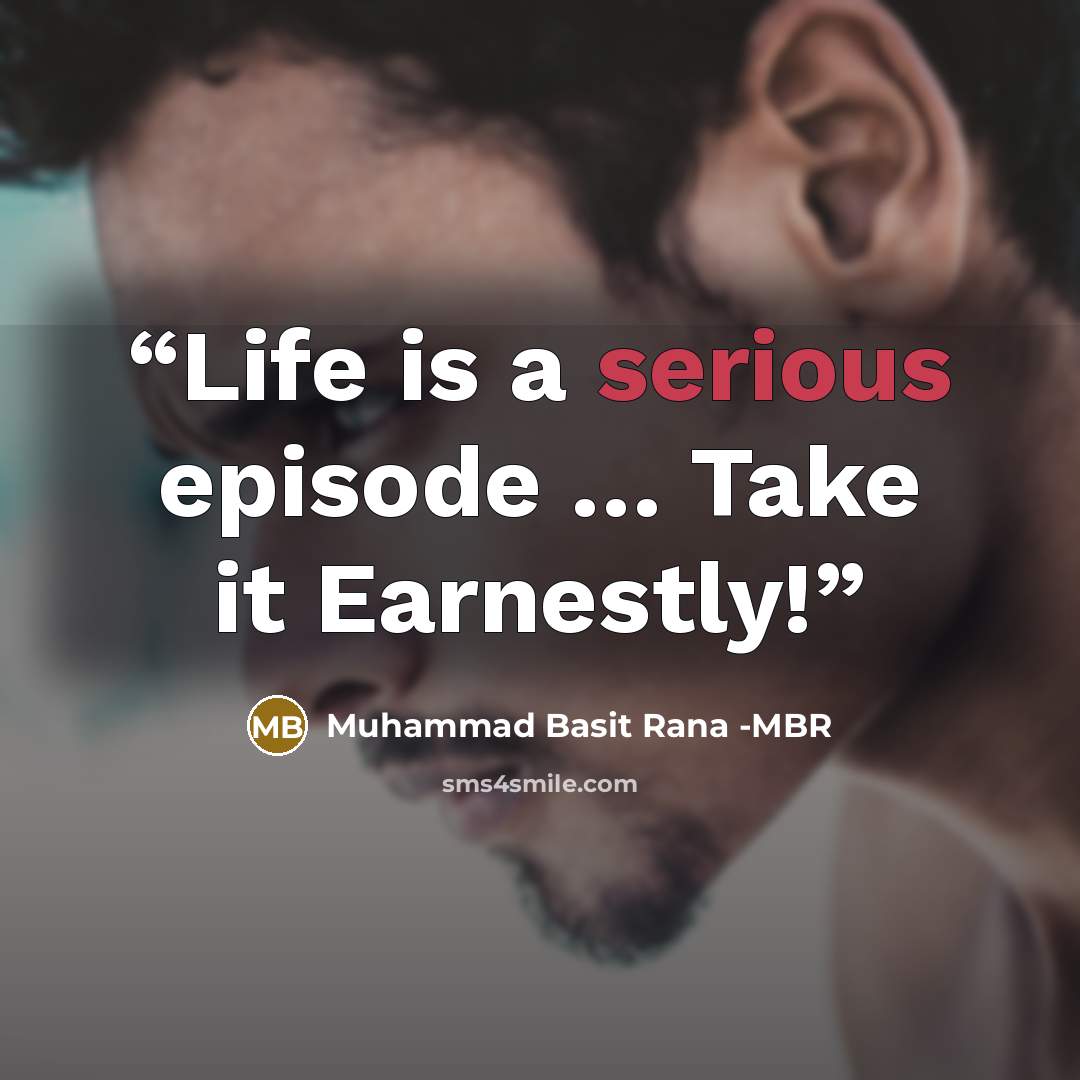 “Life is a serious episode … Take it Earnestly!” quote by Muhammad Basit Rana -MBR