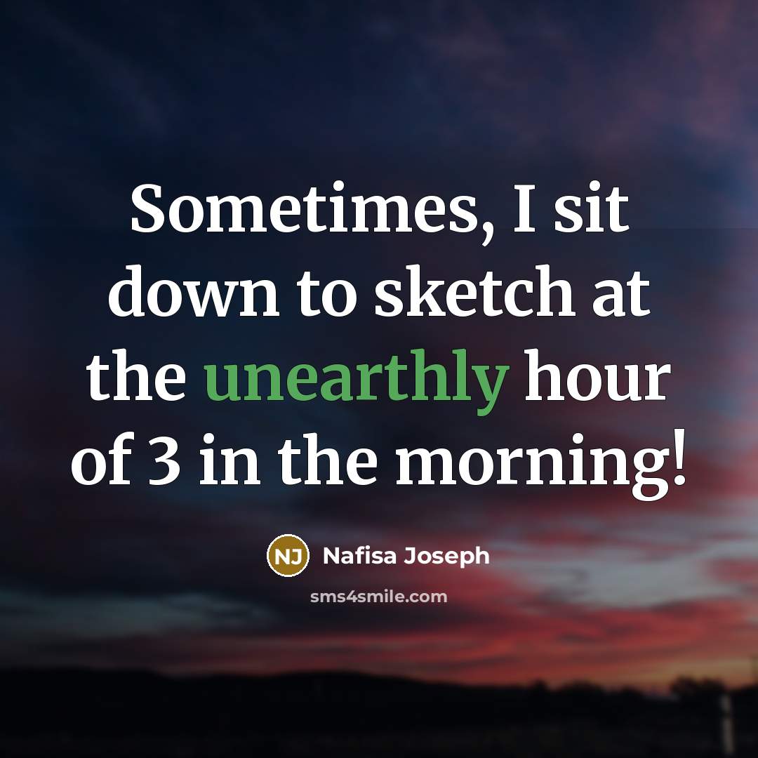 “Sometimes, I sit down to sketch at the unearthly hour of 3 in the morning!” quote by Nafisa Joseph