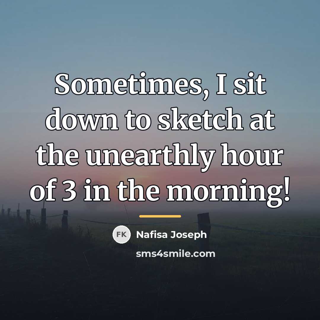 “Sometimes, I sit down to sketch at the unearthly hour…” quote by Nafisa Joseph
