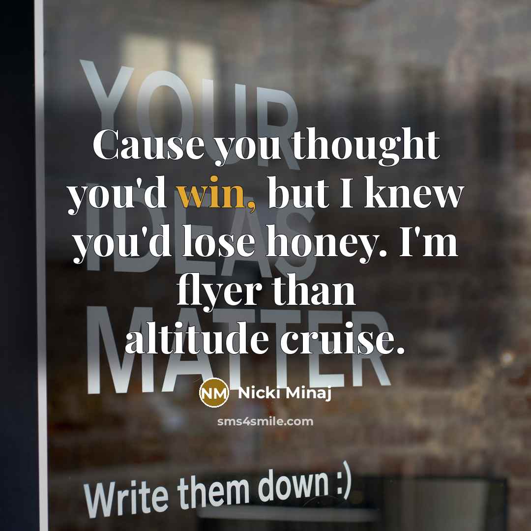 “Cause you thought you'd win, but I knew you'd lose honey. I'm flyer than altitude cruise.” quote by Nicki Minaj