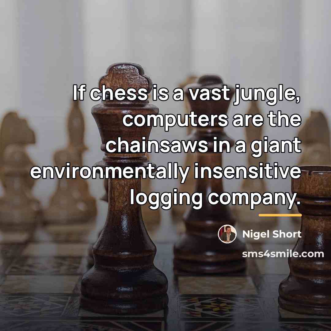 “If chess is a vast jungle, computers are the chainsaws…” quote by Nigel Short