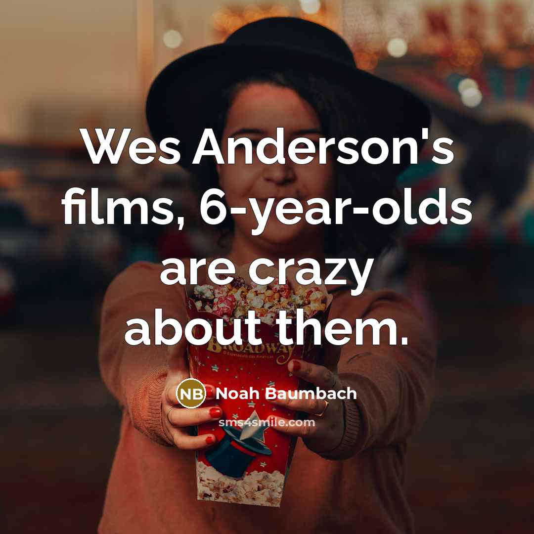 “Wes Anderson's films, 6-year-olds are crazy about them.…” quote by Noah Baumbach