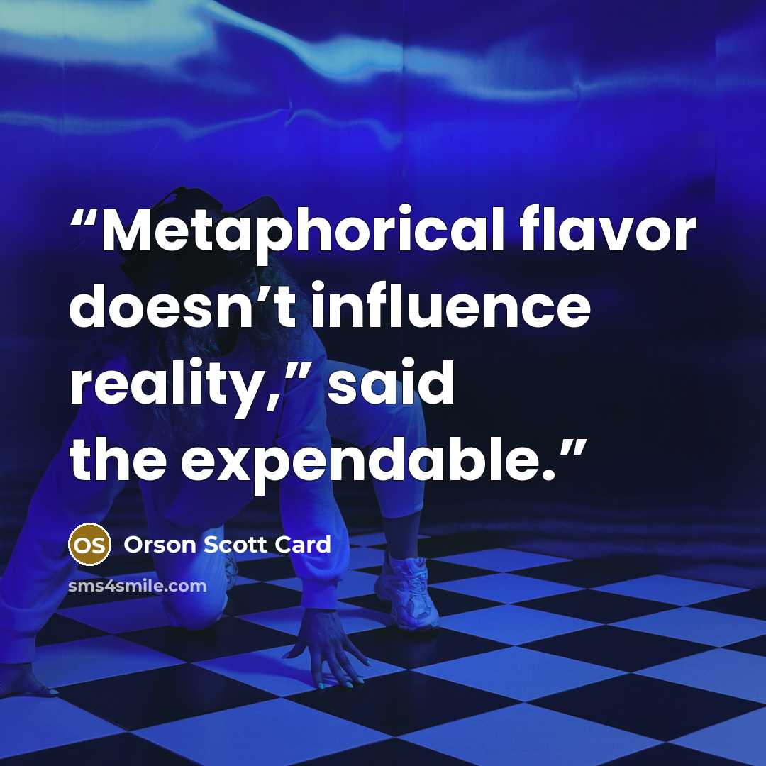 “Metaphorical flavor doesn’t influence reality,” said the expendable.” quote by Orson Scott Card