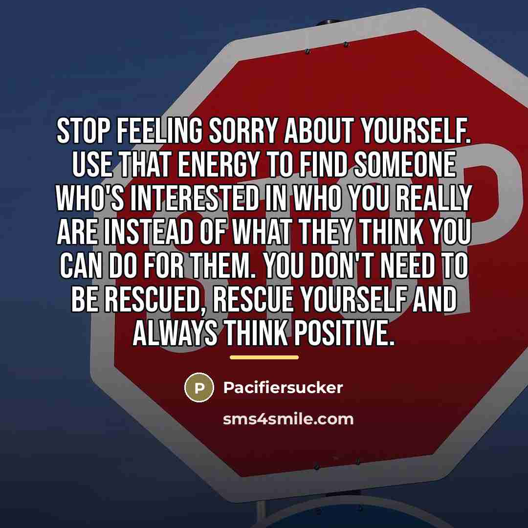 “Stop Feeling Sorry About Yourself. Use That Energy To Find…” quote by Pacifiersucker