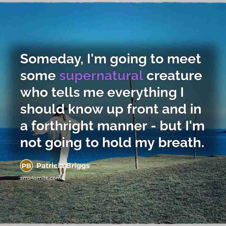 “Someday, I'm going to meet some supernatural creature who tells…” quote by Patricia Briggs
