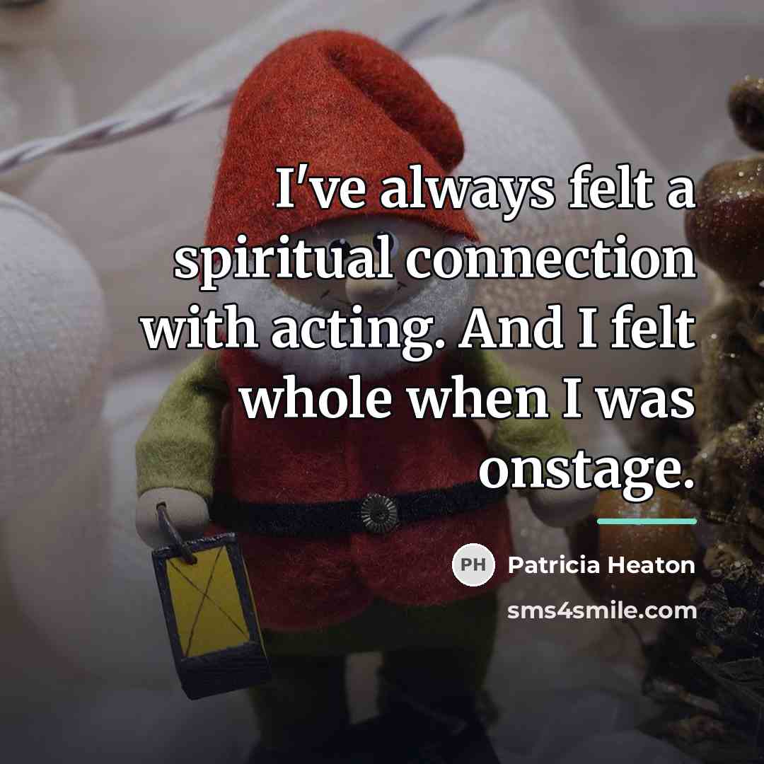 “I've always felt a spiritual connection with acting. And I…” quote by Patricia Heaton