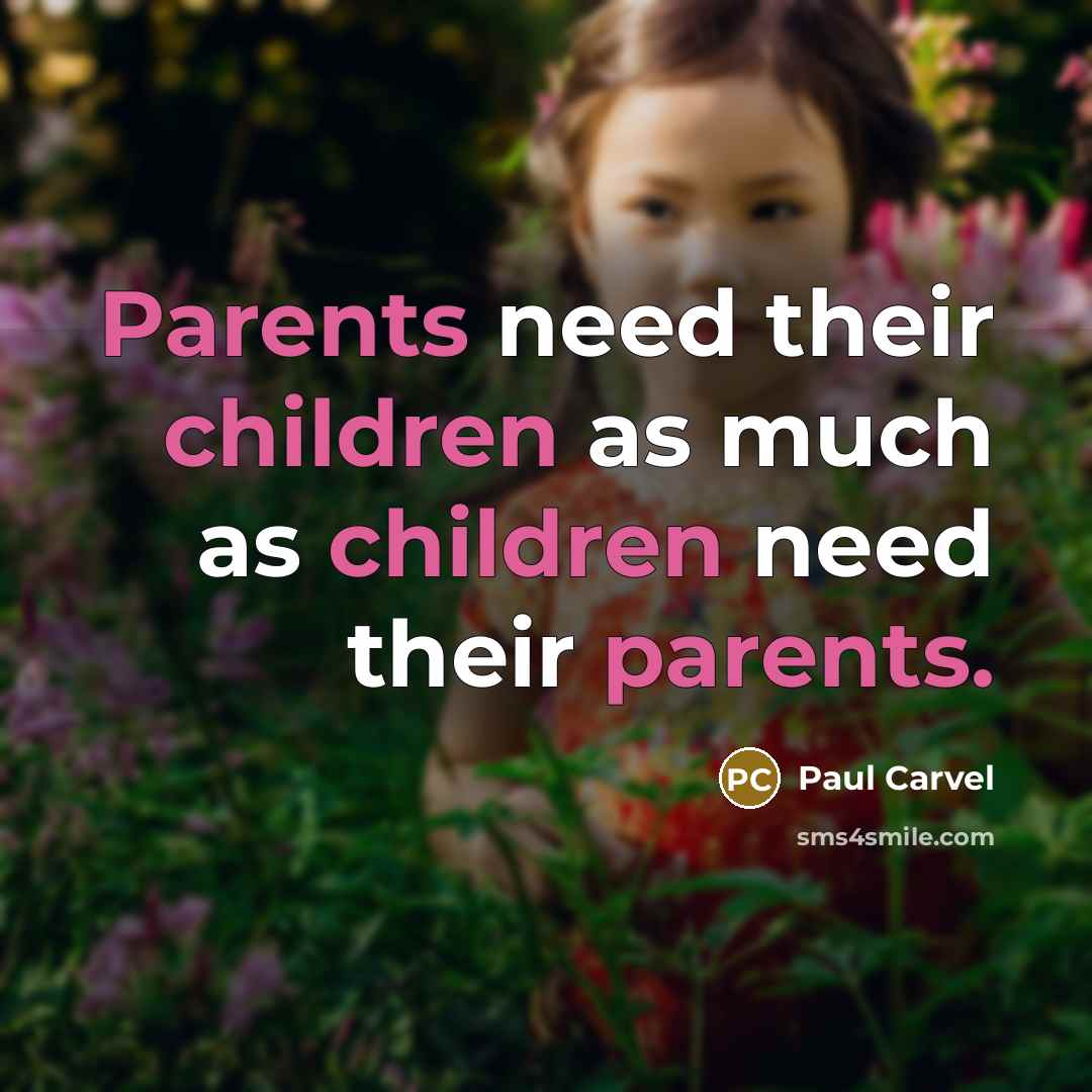 “Parents need their children as much as children need their parents.” quote by Paul Carvel