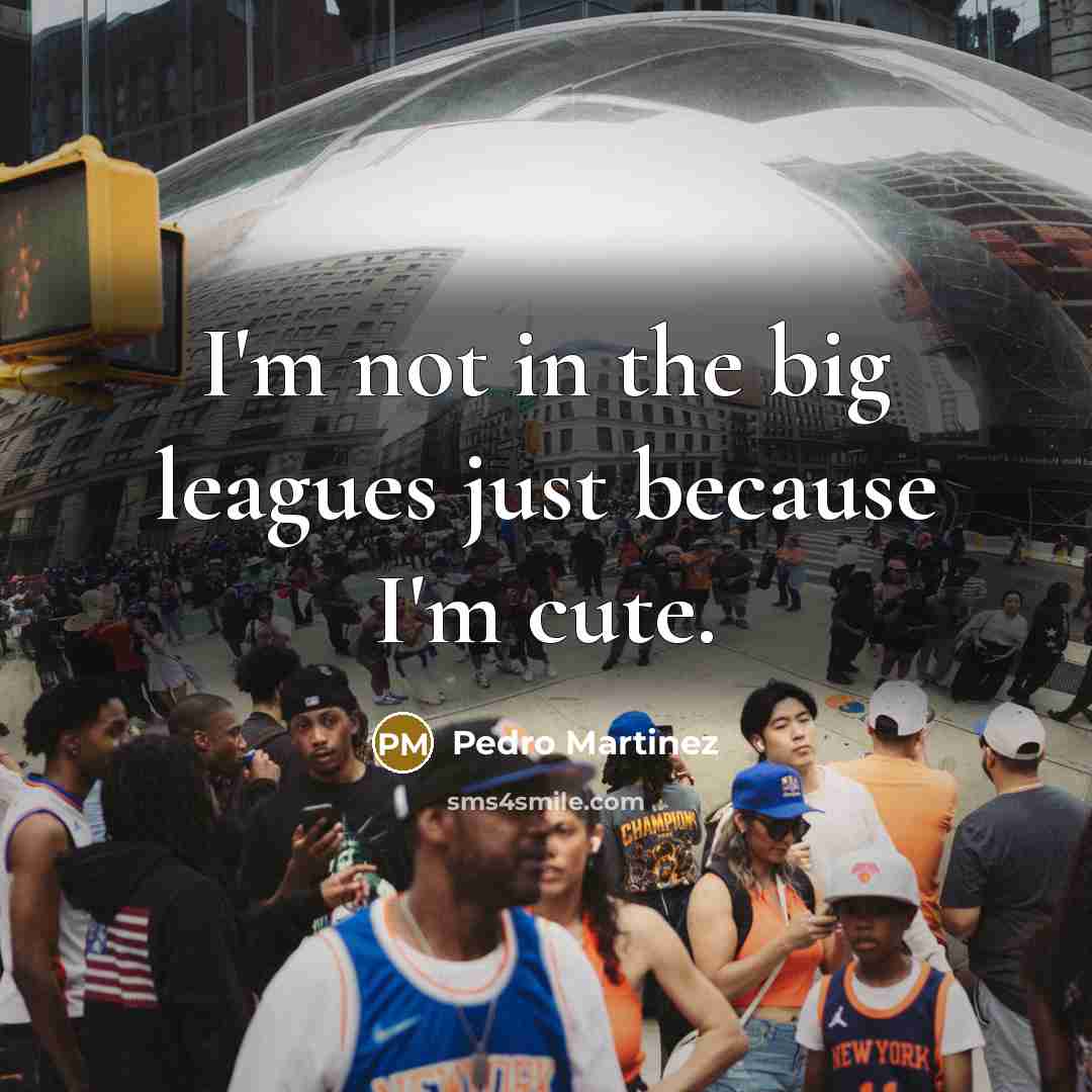 “I'm not in the big leagues just because I'm cute.…” quote by Pedro Martinez