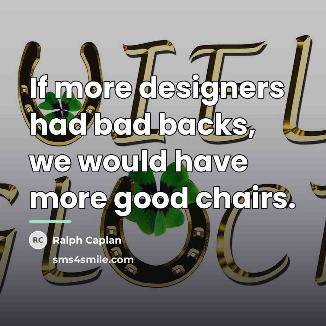 “If more designers had bad backs, we would have more…” quote by Ralph Caplan