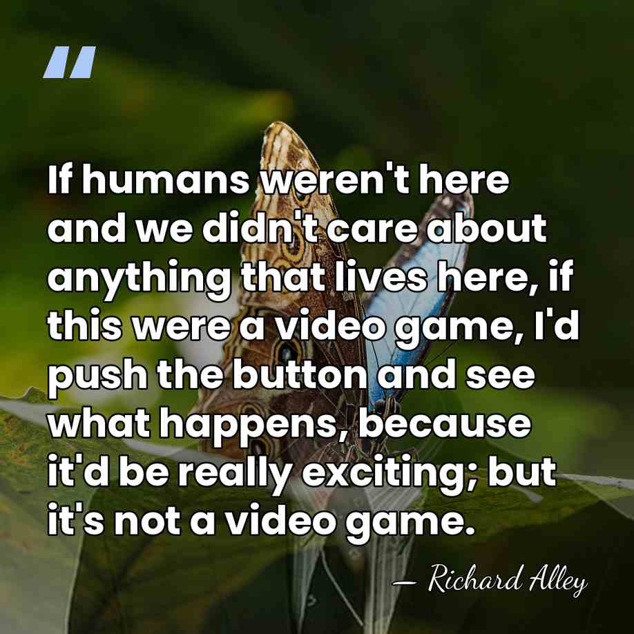 If humans weren't here and we didn't care about anything that lives&hellip; - Richard Alley