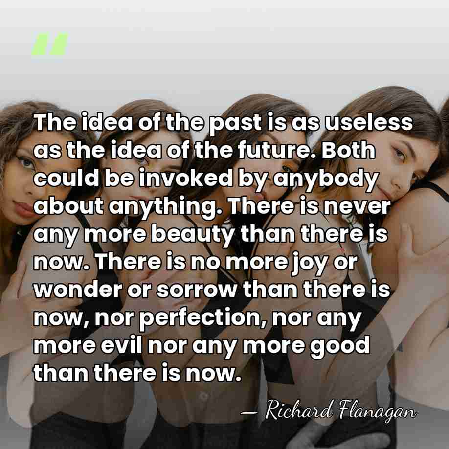 The idea of the past is as useless as the idea of&hellip; - Richard Flanagan