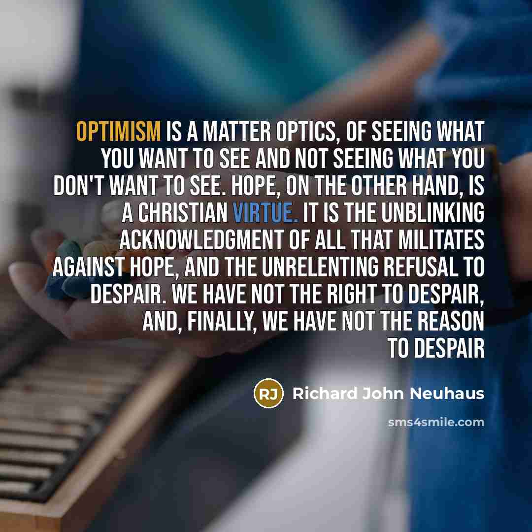 “Optimism is a matter optics, of seeing what you want…” quote by Richard John Neuhaus