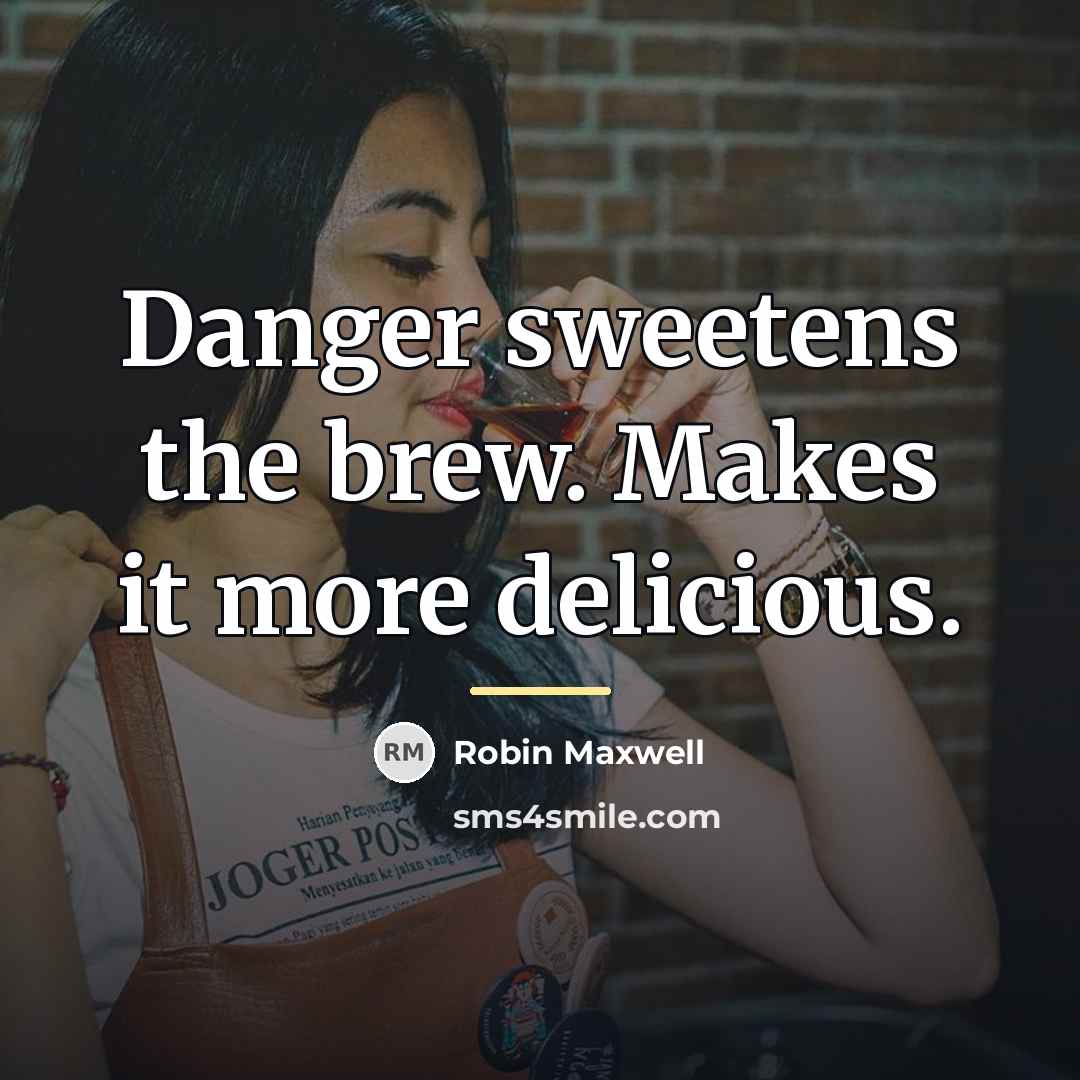 “Danger sweetens the brew. Makes it more delicious.…” quote by Robin Maxwell