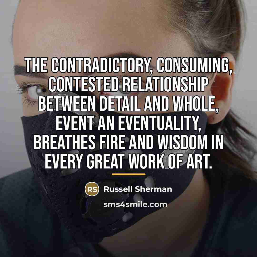 “The contradictory, consuming, contested relationship between detail and whole, event…” quote by Russell Sherman