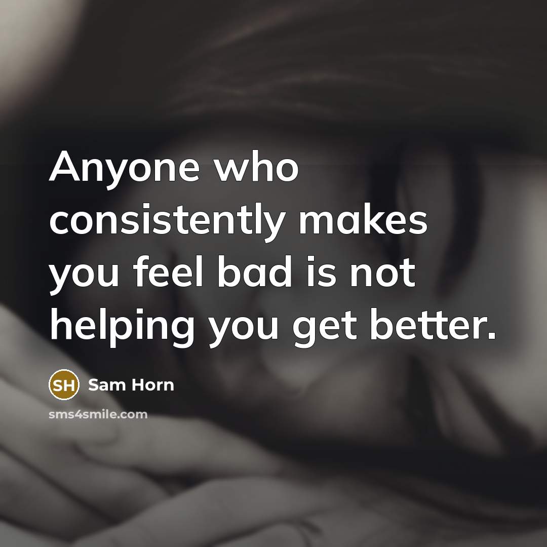 “Anyone who consistently makes you feel bad is not helping…” quote by Sam Horn