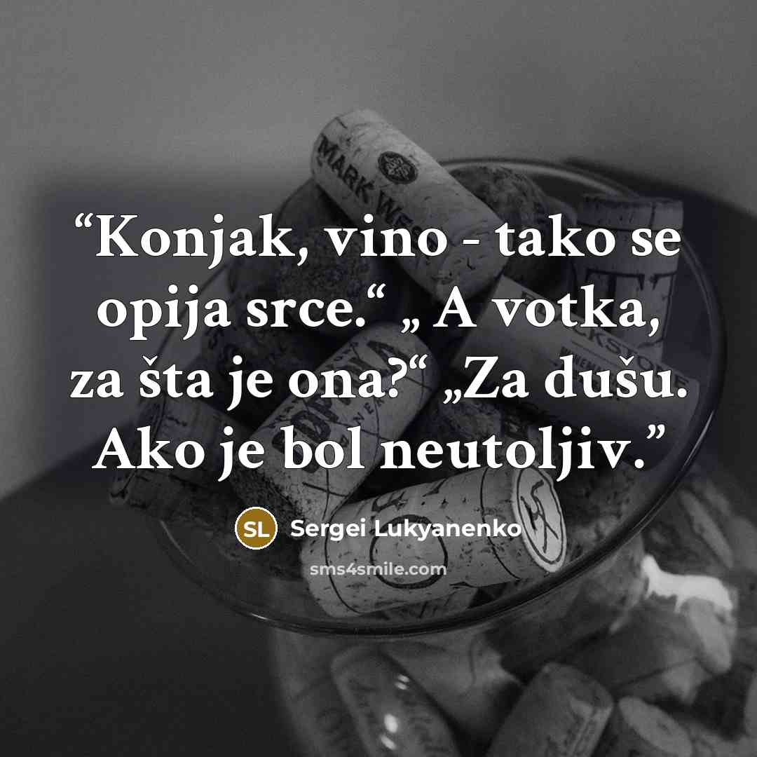 “Konjak, vino - tako se opija srce.“ „ A votka, za šta je ona?“ „Za dušu. Ako je bol neutoljiv.” quote by Sergei Lukyanenko