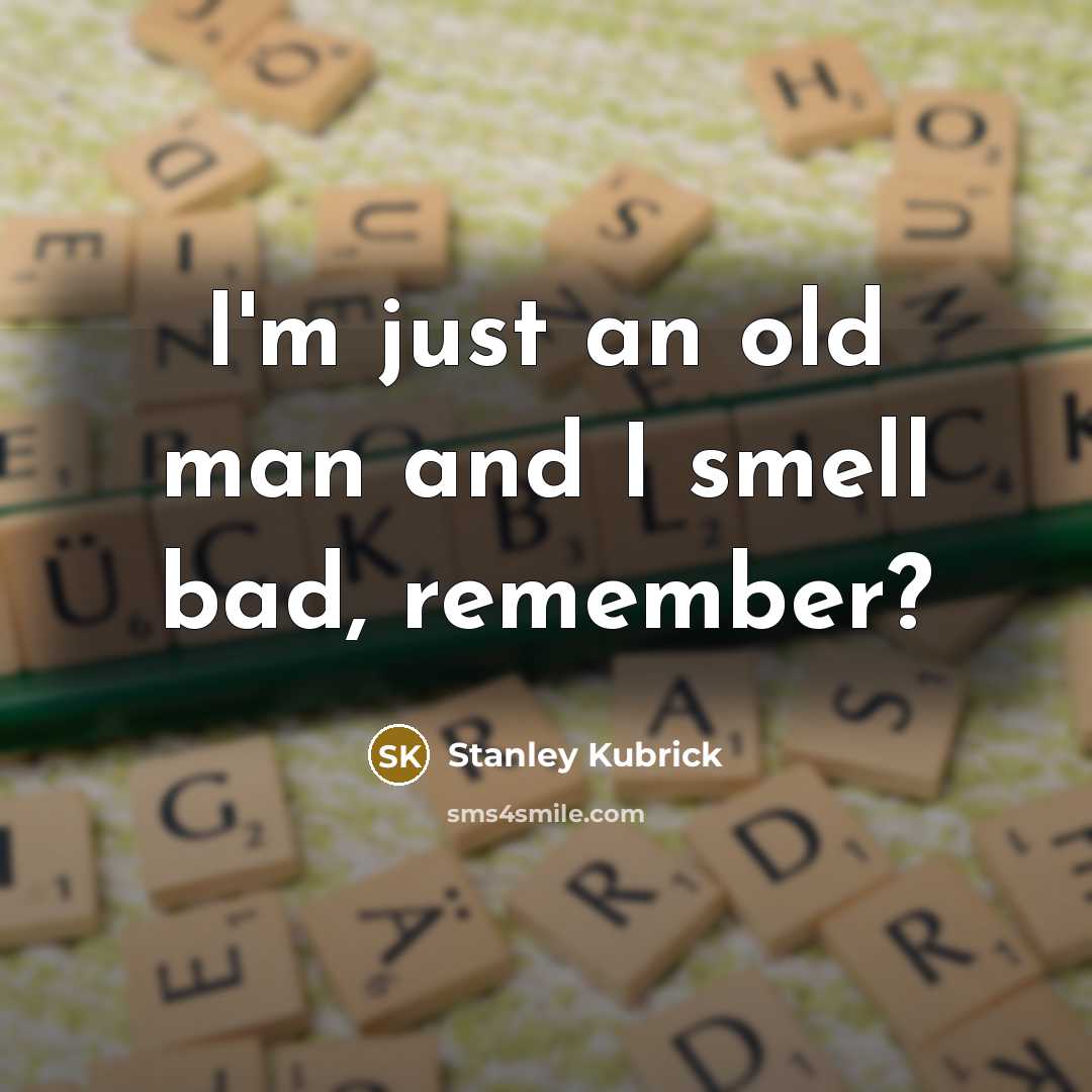 “I'm just an old man and I smell bad, remember?…” quote by Stanley Kubrick
