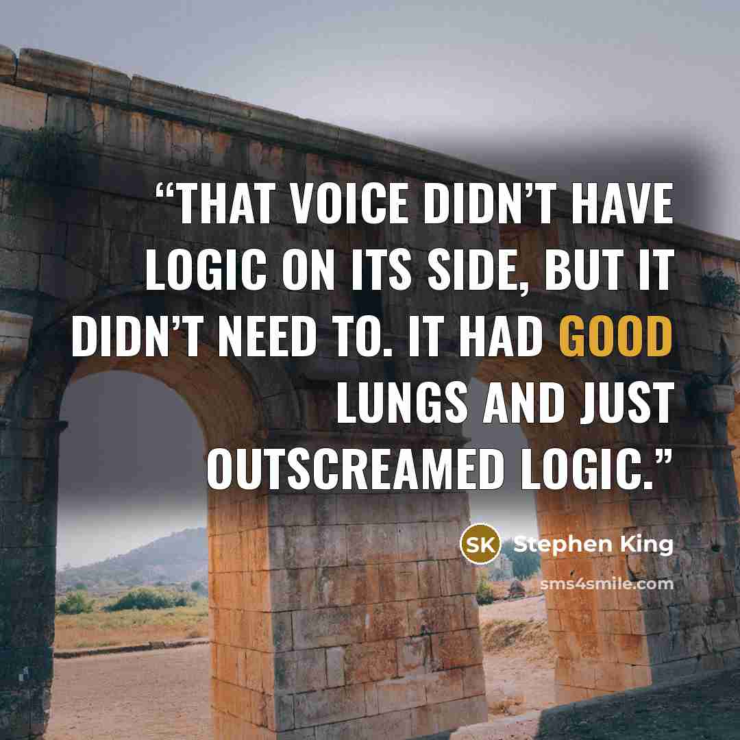 “That voice didn’t have logic on its side, but it didn’t need to. It had good lungs and just outscreamed logic.” quote by Stephen King