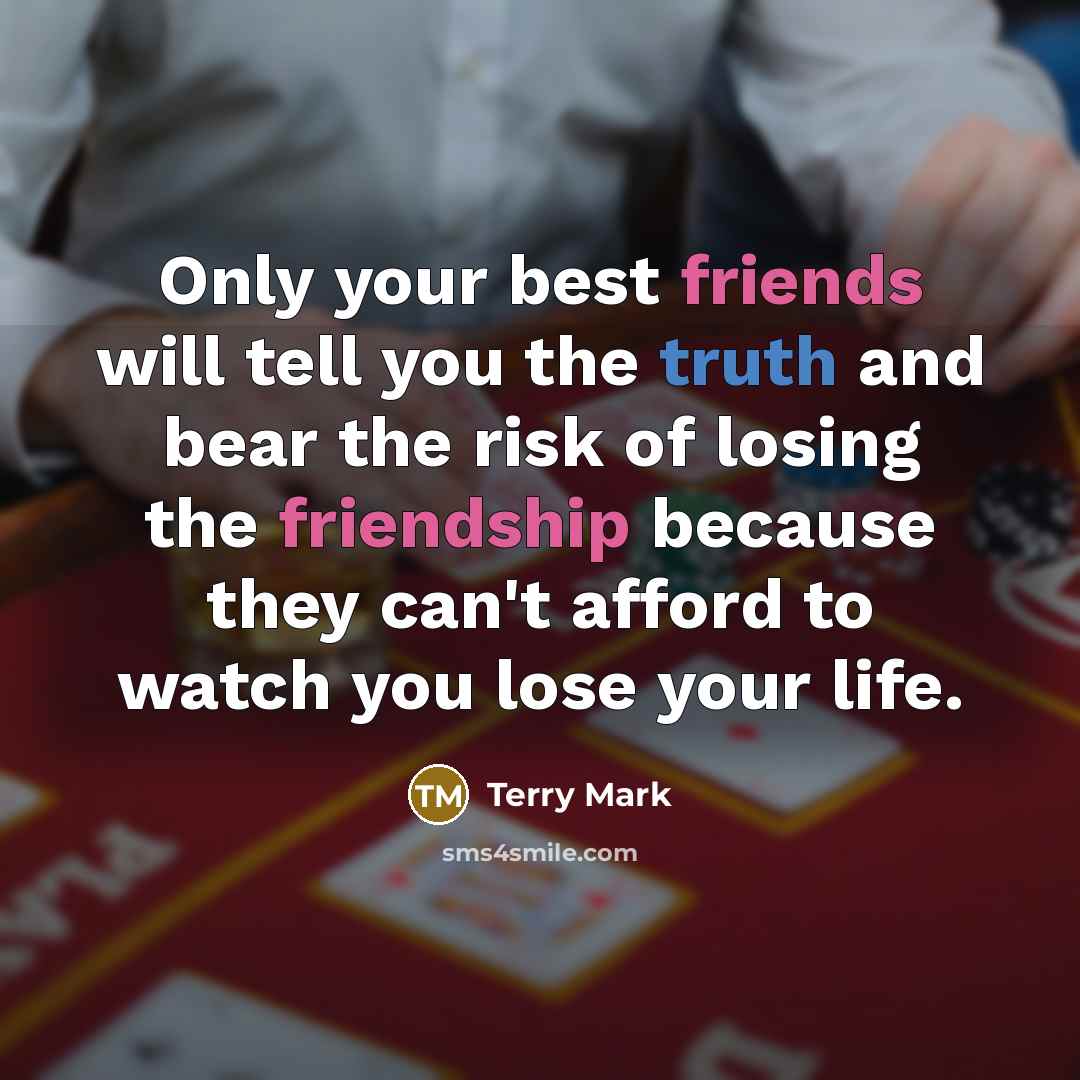 “Only your best friends will tell you the truth and…” quote by Terry Mark