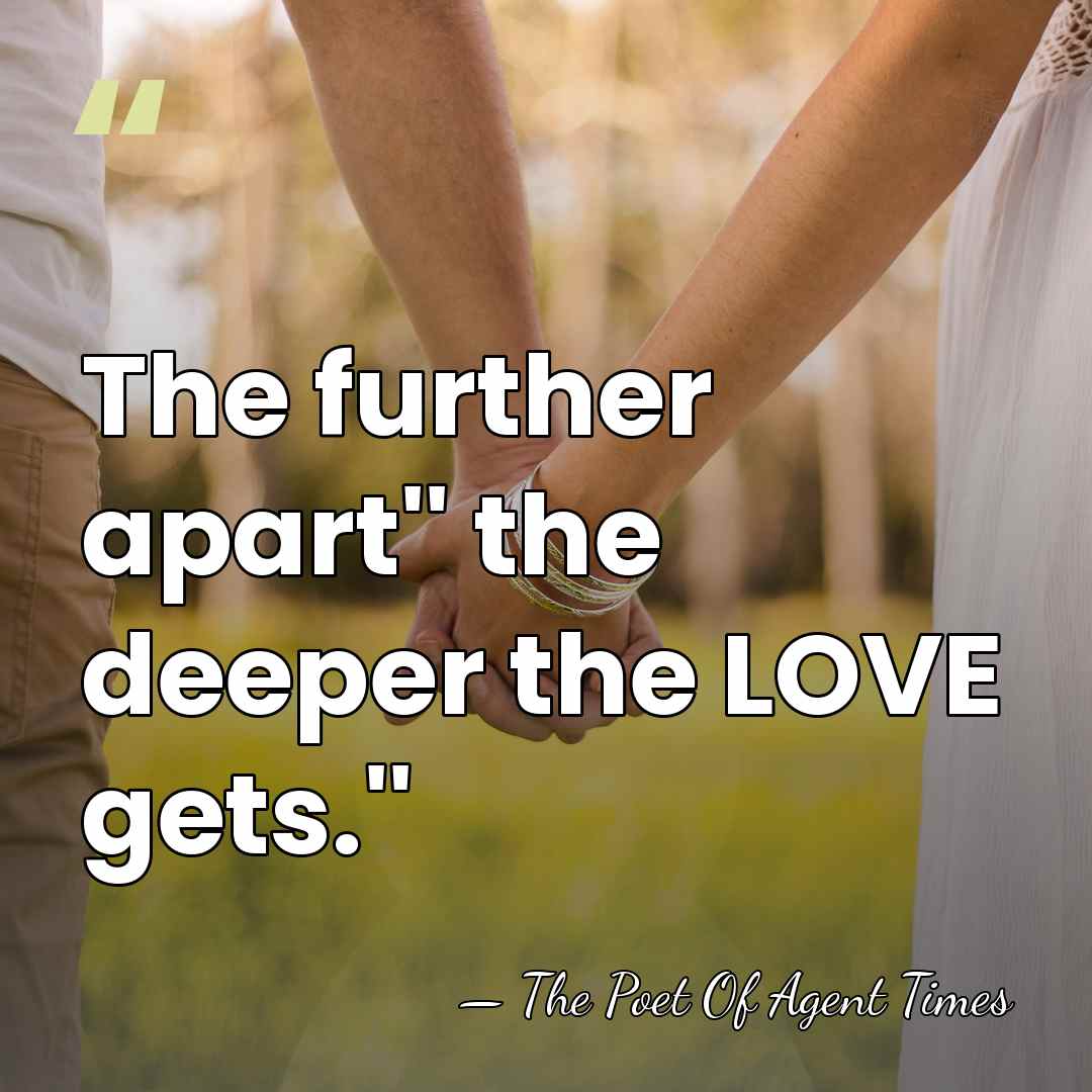 The further apart'' the deeper the LOVE gets.'' - The Poet Of Agent Times