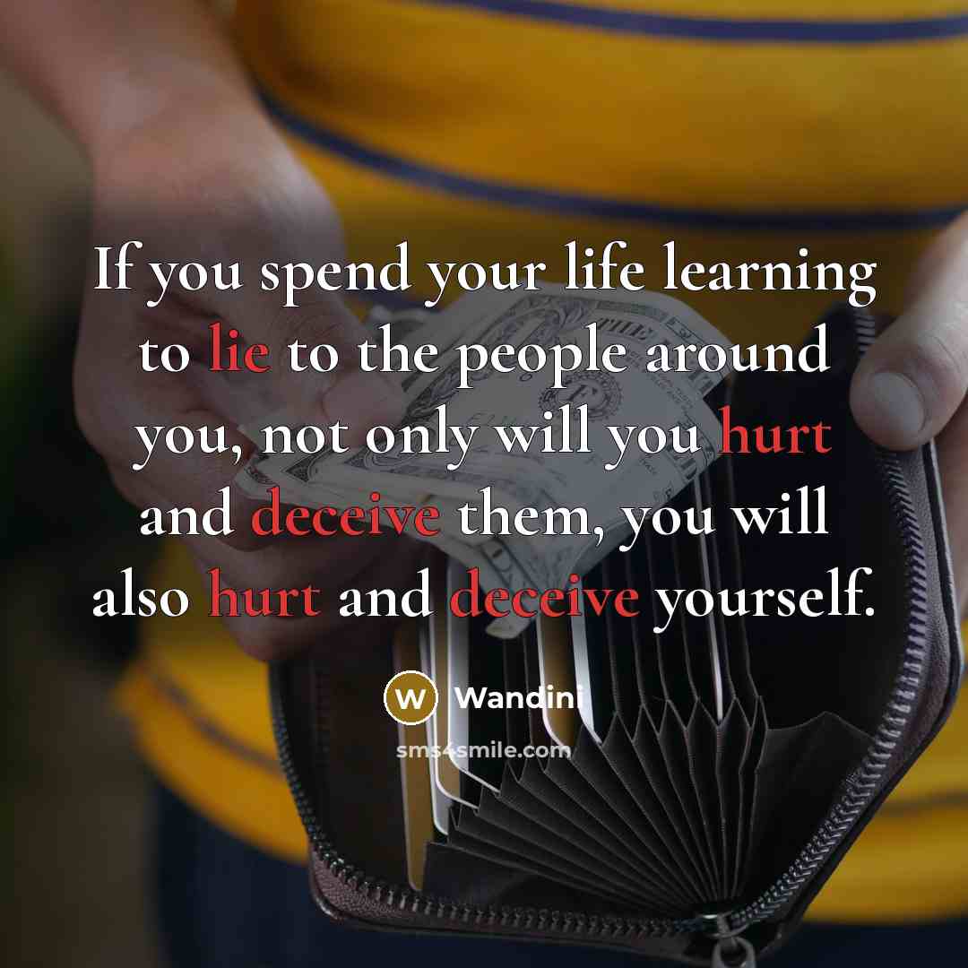 “If you spend your life learning to lie to the people around you, not only will you hurt and deceive them, you will also hurt and deceive yourself.” quote by Wandini